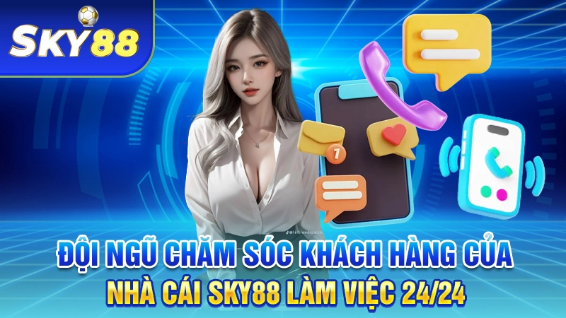 Đội ngũ chăm sóc khách hàng của nhà cái SKY88 làm việc 24/24