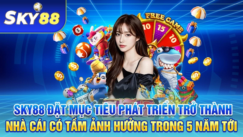 SKY88 đặt mục tiêu phát triển trở thành nhà cái có tầm ảnh hưởng trên toàn thế giới trong 5 năm tới