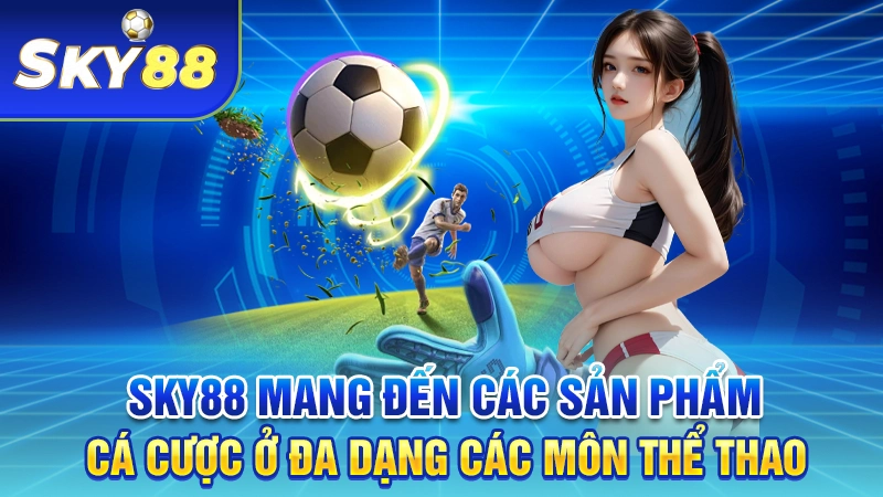 SKY88 mang đến các sản phẩm cá cược ở đa dạng các môn thể thao
